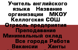 Учитель английского языка › Название организации ­ МКОУ Келлогская СОШ › Отрасль предприятия ­ Преподавание › Минимальный оклад ­ 25 000 - Все города Работа » Вакансии   . Ханты-Мансийский,Сургут г.